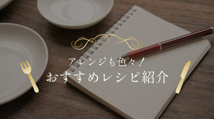 アレンジも色々！おすすめレシピ紹介
