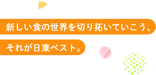 新しい食の世界を切り拓いていこう、それが日東ベスト。